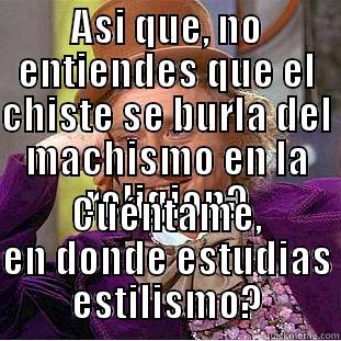 ASI QUE, NO ENTIENDES QUE EL CHISTE SE BURLA DEL MACHISMO EN LA RELIGION? CUÉNTAME, EN DONDE ESTUDIAS ESTILISMO? Condescending Wonka