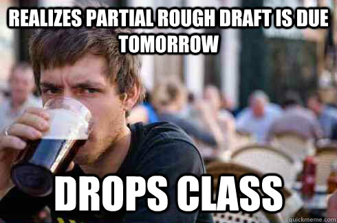 Realizes partial rough draft is due tomorrow  drops class  Lazy College Senior