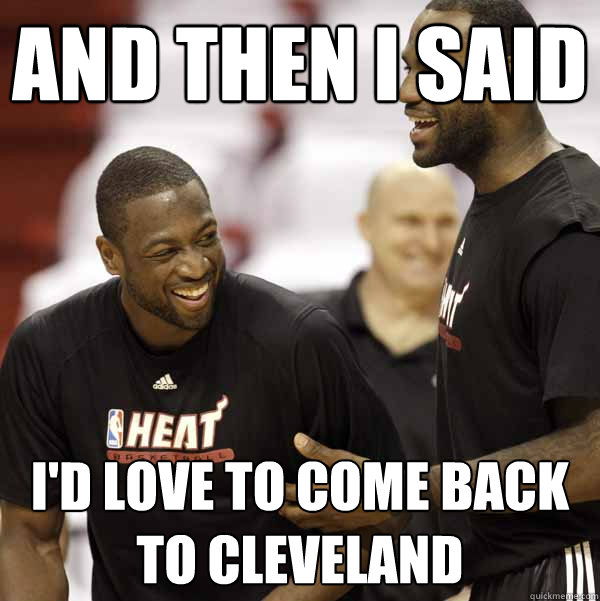 and then i said i'd love to come back to cleveland - and then i said i'd love to come back to cleveland  lebron and wade laughing