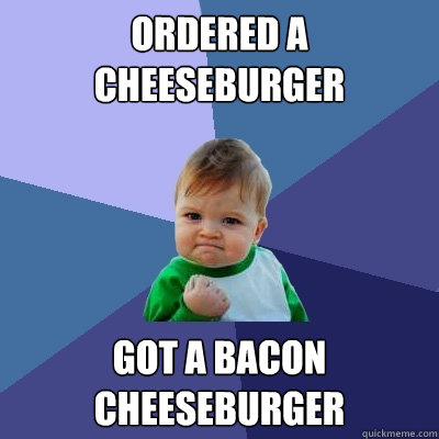 ordered a cheeseburger got a bacon cheeseburger  Success Kid