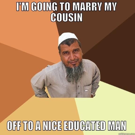 I'm going to marry my cousin... - I'M GOING TO MARRY MY COUSIN OFF TO A NICE EDUCATED MAN Ordinary Muslim Man