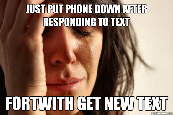 Just put phone down after responding to text Fortwith get new text  First World Problems