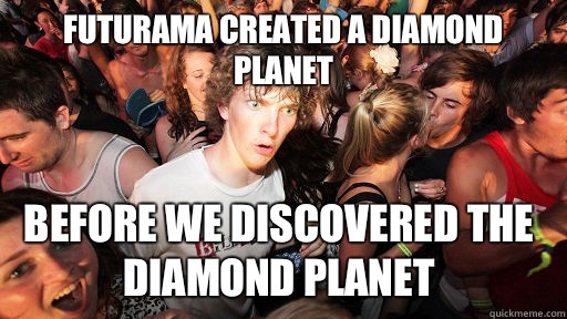 Futurama created a diamond planet Before we discovered the diamond planet  Sudden Clarity Clarence