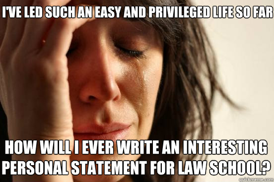 I've led such an easy and privileged life so far how will i ever write an interesting personal statement for law school?  First World Problems