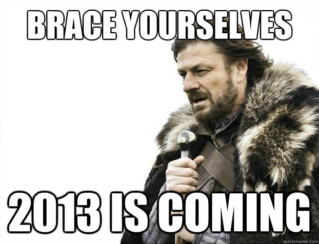 Brace yourselves 2013 is coming  