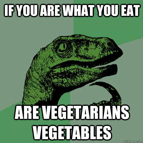 if you are what you eat are vegetarians vegetables  Philosoraptor