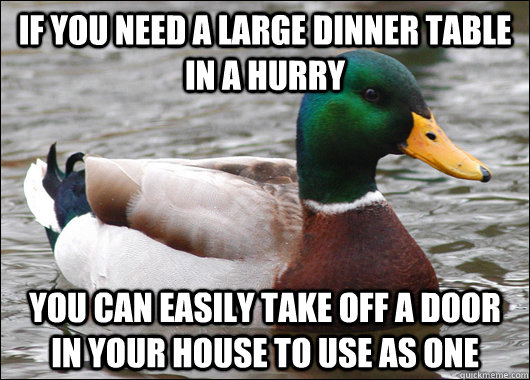 If you need a large dinner table in a hurry you can easily take off a door in your house to use as one  Actual Advice Mallard