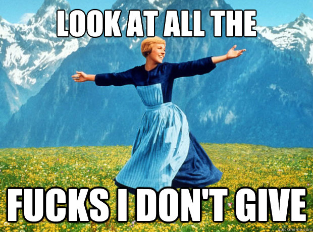 Look at all the fucks i don't give  Sound of Music- Election