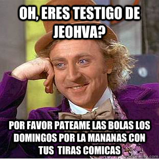 Oh, eres testigo de Jeohva? Por favor pateame las bolas los domingos por la mananas con tus  tiras comicas  Condescending Wonka
