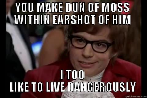 Mosssss THE MOFO - YOU MAKE DUN OF MOSS WITHIN EARSHOT OF HIM I TOO LIKE TO LIVE DANGEROUSLY Dangerously - Austin Powers
