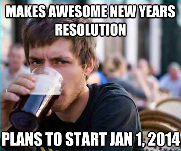 makes awesome new years resolution plans to start jan 1, 2014  Lazy College Senior