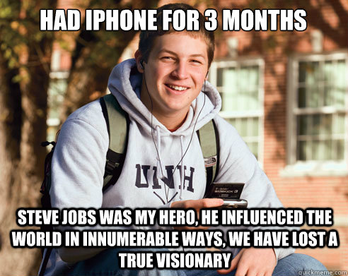 had iphone for 3 months steve jobs was my hero, he influenced the world in innumerable ways, we have lost a true visionary  College Freshman