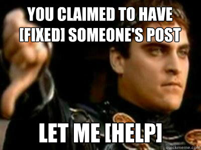 you Claimed to have [fixed] someone's post Let me [help]  Downvoting Roman