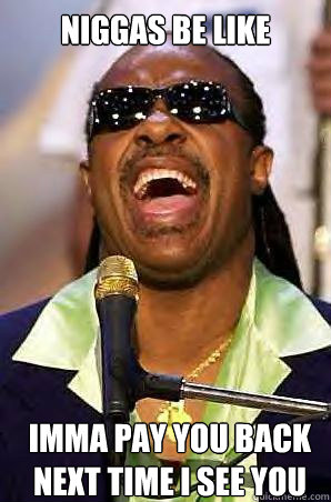 niggas be like imma pay you back next time i see you - niggas be like imma pay you back next time i see you  Misc