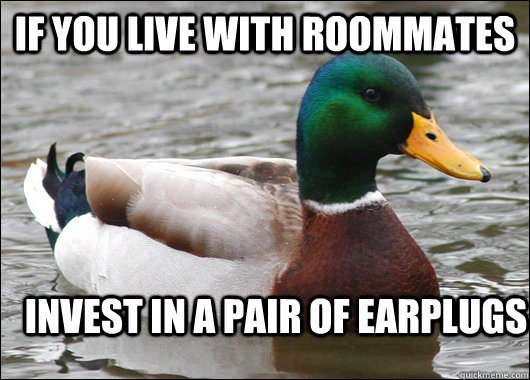 If you live with roommates invest in a pair of earplugs  Actual Advice Mallard