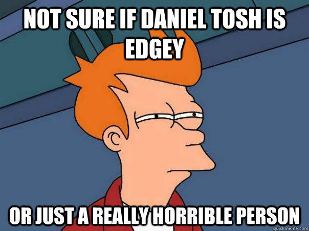 not sure if daniel tosh is edgey or just a really horrible person  Futurama Fry