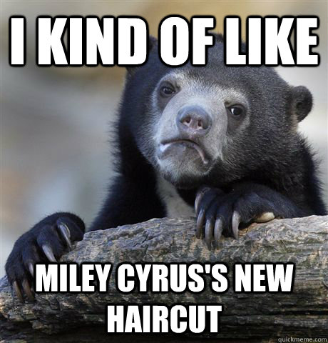 I kind of like Miley Cyrus's new haircut  Confession Bear