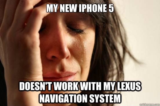 My new Iphone 5 doesn't work with my lexus navigation system  First World Problems