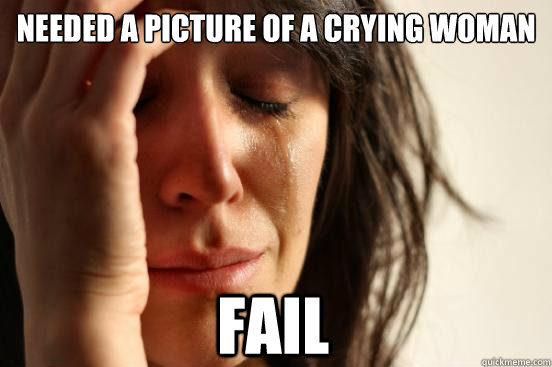 needed a picture of a crying woman FAIl  First World Problems