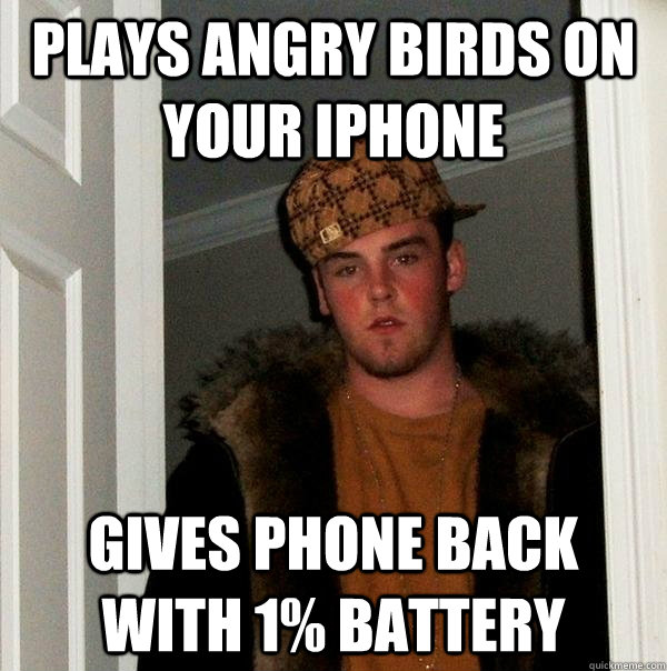 Plays angry birds on your iphone Gives phone back with 1% battery  Scumbag Steve