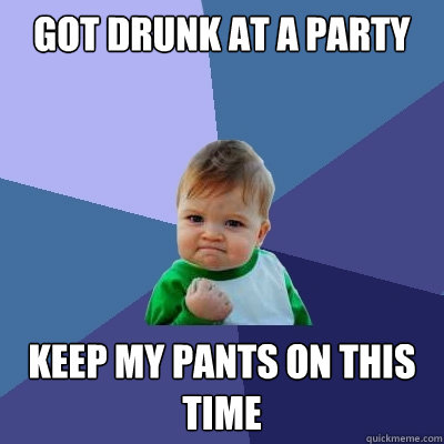 Got drunk at a party Keep my pants on this time  Success Kid