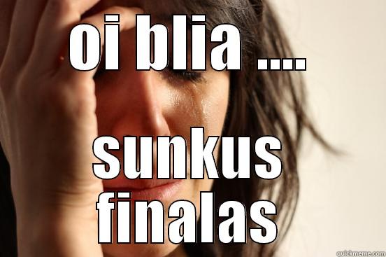 OI BLIA .... SUNKUS FINALAS First World Problems