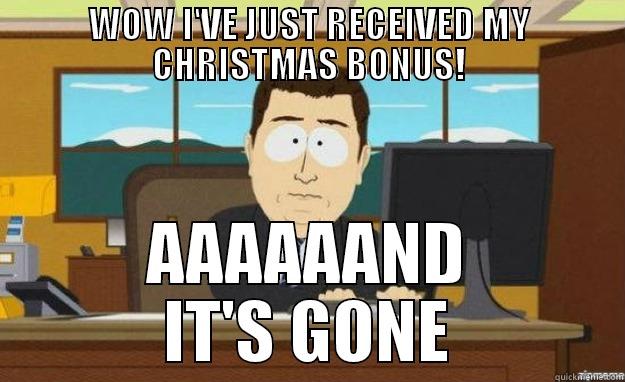 WOW I'VE JUST RECEIVED MY CHRISTMAS BONUS! AAAAAAND IT'S GONE aaaand its gone