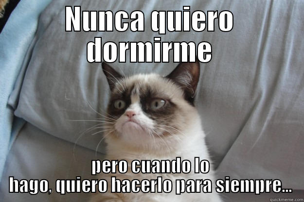 NUNCA QUIERO DORMIRME PERO CUANDO LO HAGO, QUIERO HACERLO PARA SIEMPRE... Grumpy Cat