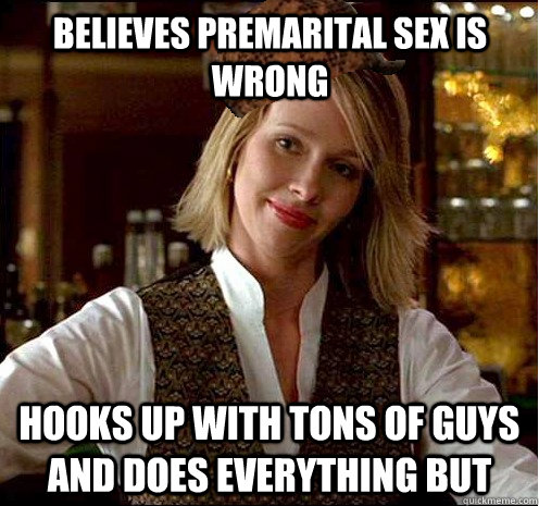 believes premarital sex is wrong hooks up with tons of guys and does everything but  Scumbag Christian Girl