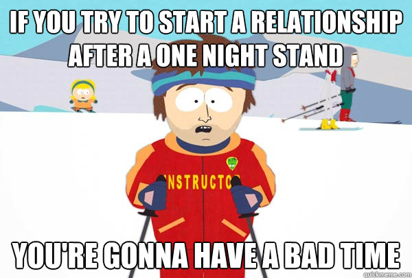 If you try to start a relationship after a one night stand You're gonna have a bad time  Super Cool Ski Instructor