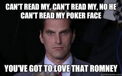 Can't read my, can't read my, no he can't read my poker face  You've got to love that Romney - Can't read my, can't read my, no he can't read my poker face  You've got to love that Romney  Menacing Josh Romney