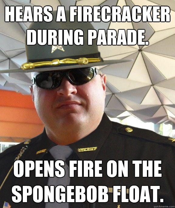 Hears a firecracker during parade. Opens fire on the Spongebob float.  Scumbag sheriff