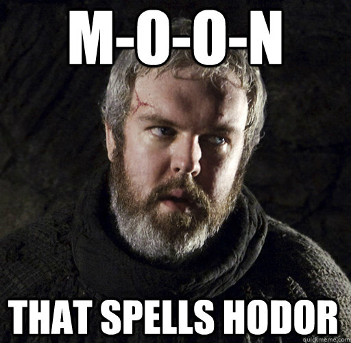 M-O-O-N That spells Hodor  Hodor