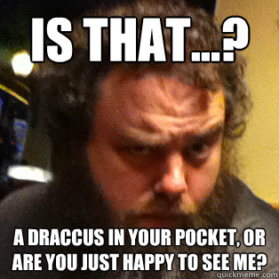 is that...? a draccus in your pocket, or are you just happy to see me? - is that...? a draccus in your pocket, or are you just happy to see me?  PatBrow