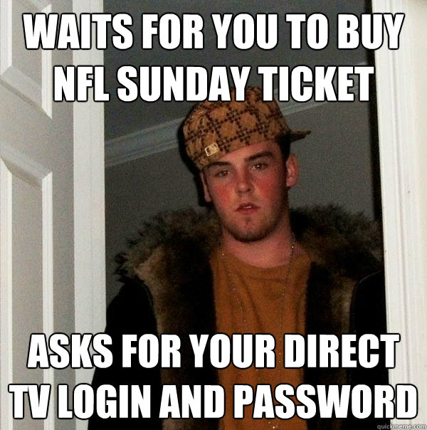 Waits for you to buy nfl sunday ticket asks for your direct tv login and password  Scumbag Steve