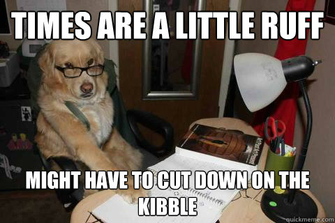 times are a little ruff might have to cut down on the kibble - times are a little ruff might have to cut down on the kibble  Financial Advice Dog