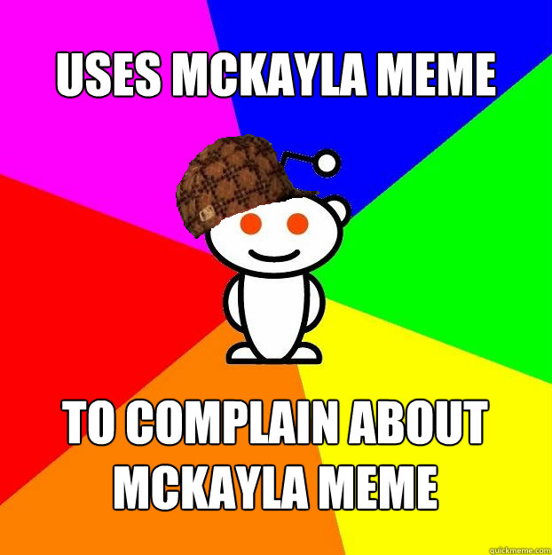 uses mckayla meme to complain about mckayla meme  Scumbag Redditor