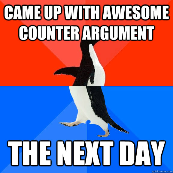Came up with awesome counter argument the next day - Came up with awesome counter argument the next day  Socially Awesome Awkward Penguin