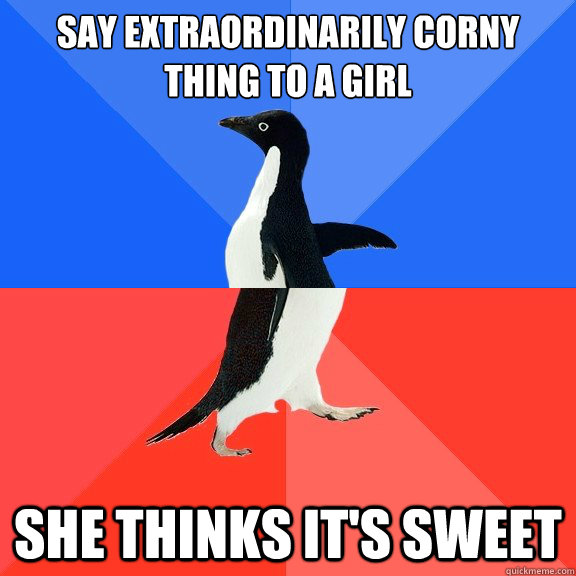 Say extraordinarily corny thing to a girl she thinks it's sweet  Socially Awkward Awesome Penguin