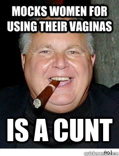 mocks women for using their vaginas is a cunt  Scumbag Rush Limbaugh