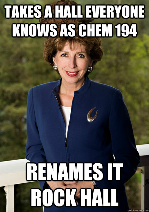 Takes a hall everyone knows as Chem 194 Renames it Rock Hall  Scumbag Katehi