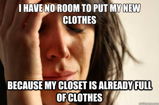 I have no room to put my new clothes because my closet is already full of clothes  First World Problems
