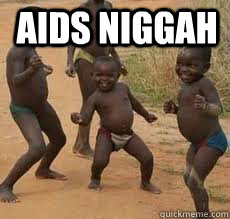 AIDS NIGGAH   