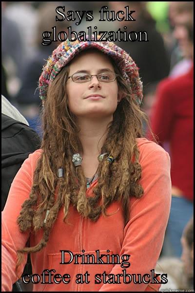 SAYS FUCK GLOBALIZATION DRINKING COFFEE AT STARBUCKS College Liberal