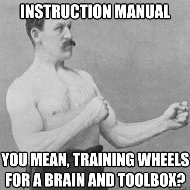 instruction manual you mean, training wheels for a brain and toolbox?  overly manly man