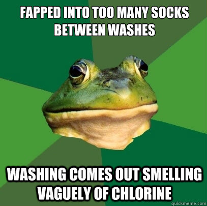 fapped into too many socks between washes washing comes out smelling vaguely of chlorine  Foul Bachelor Frog