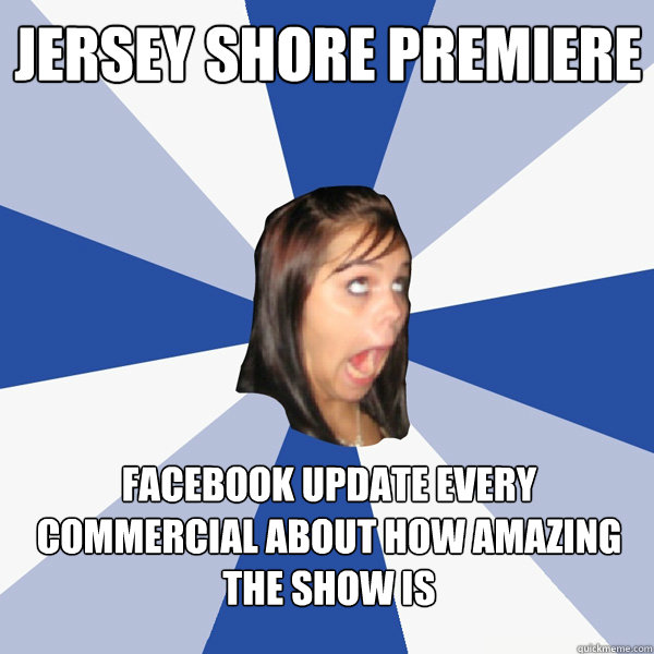 JERSEY SHORE PREMIERE  Facebook update every commercial about how amazing the show is  Annoying Facebook Girl