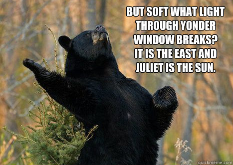 But Soft What light through yonder window breaks? 
It is the east and juliet is the sun.  