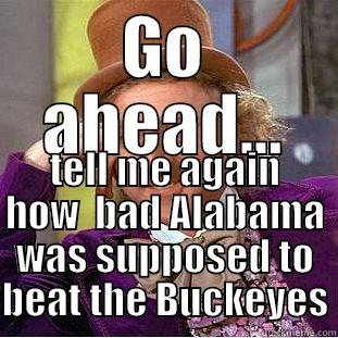 GO AHEAD... TELL ME AGAIN HOW  BAD ALABAMA WAS SUPPOSED TO BEAT THE BUCKEYES Condescending Wonka
