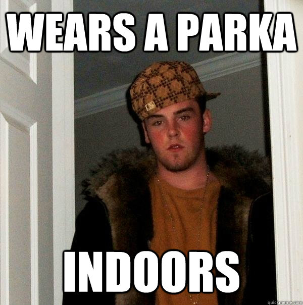 Wears a parka INDOORS  Scumbag Steve